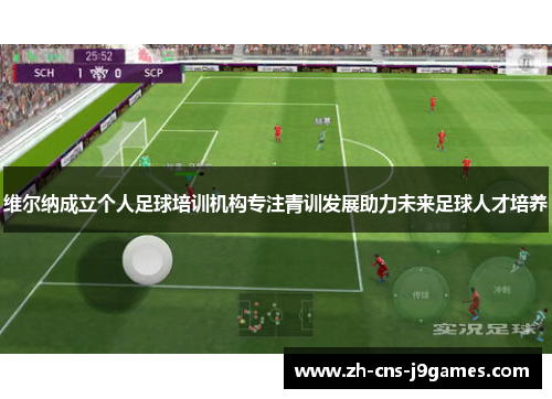 维尔纳成立个人足球培训机构专注青训发展助力未来足球人才培养