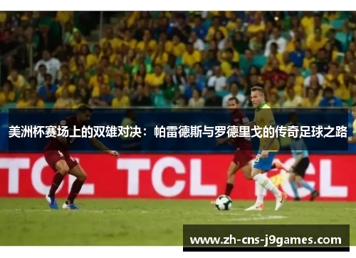 美洲杯赛场上的双雄对决：帕雷德斯与罗德里戈的传奇足球之路