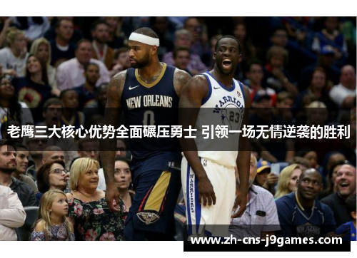 老鹰三大核心优势全面碾压勇士 引领一场无情逆袭的胜利