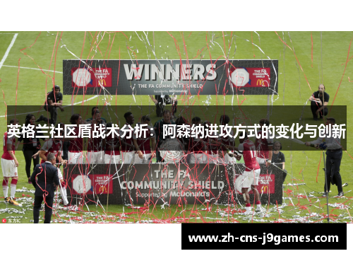 英格兰社区盾战术分析：阿森纳进攻方式的变化与创新