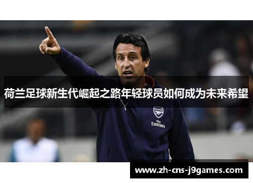 荷兰足球新生代崛起之路年轻球员如何成为未来希望