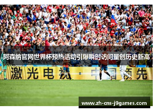 阿森纳官网世界杯预热活动引爆瞬时访问量创历史新高