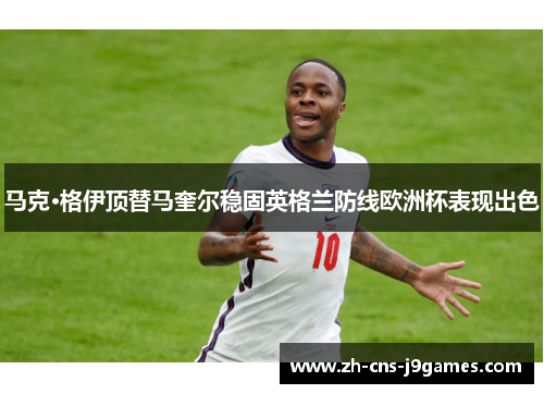 马克·格伊顶替马奎尔稳固英格兰防线欧洲杯表现出色