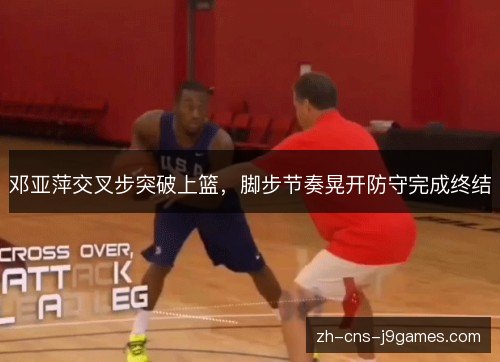 邓亚萍交叉步突破上篮，脚步节奏晃开防守完成终结