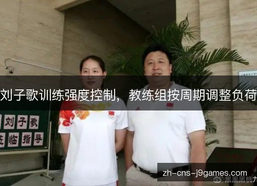 刘子歌训练强度控制，教练组按周期调整负荷