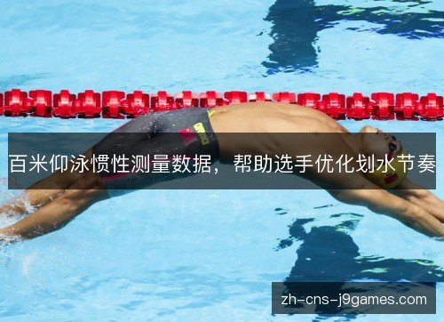 百米仰泳惯性测量数据,帮助选手优化划水节奏 百米仰泳惯性测量数据,帮助选手优化划水节奏