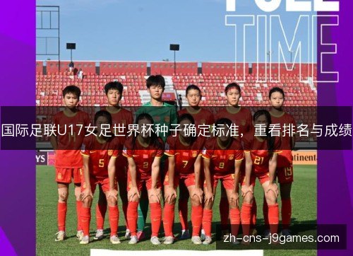 国际足联U17女足世界杯种子确定标准,重看排名与成绩 国际足联U17女足世界杯种子确定标准,重看排名与成绩