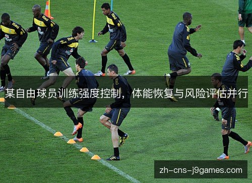 某自由球员训练强度控制,体能恢复与风险评估并行 某自由球员训练强度控制,体能恢复与风险评估并行